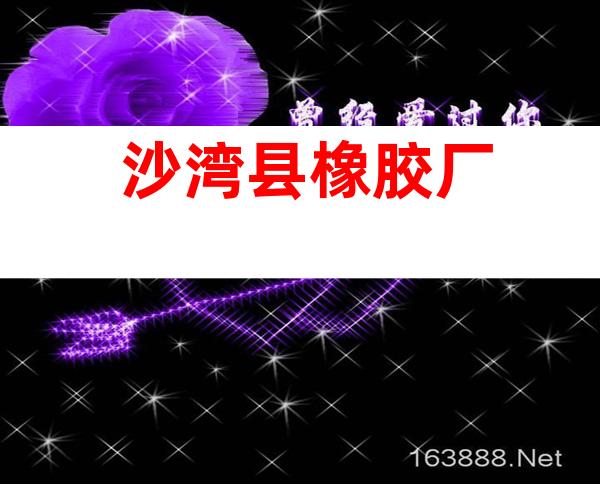 沙湾县橡胶厂